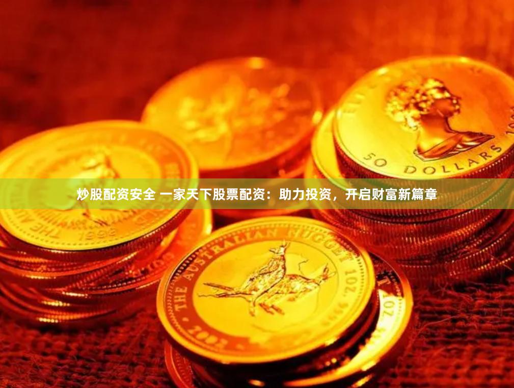 炒股配资安全 一家天下股票配资：助力投资，开启财富新篇章