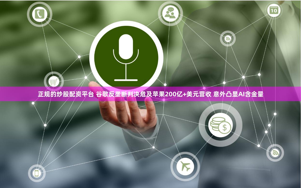 正规的炒股配资平台 谷歌反垄断判决危及苹果200亿+美元营收 意外凸显AI含金量