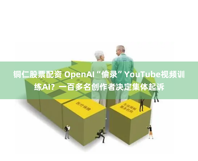 铜仁股票配资 OpenAI“偷录”YouTube视频训练AI？一百多名创作者决定集体起诉