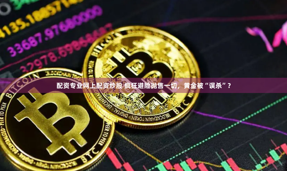 配资专业网上配资炒股 疯狂避险抛售一切，黄金被“误杀”？