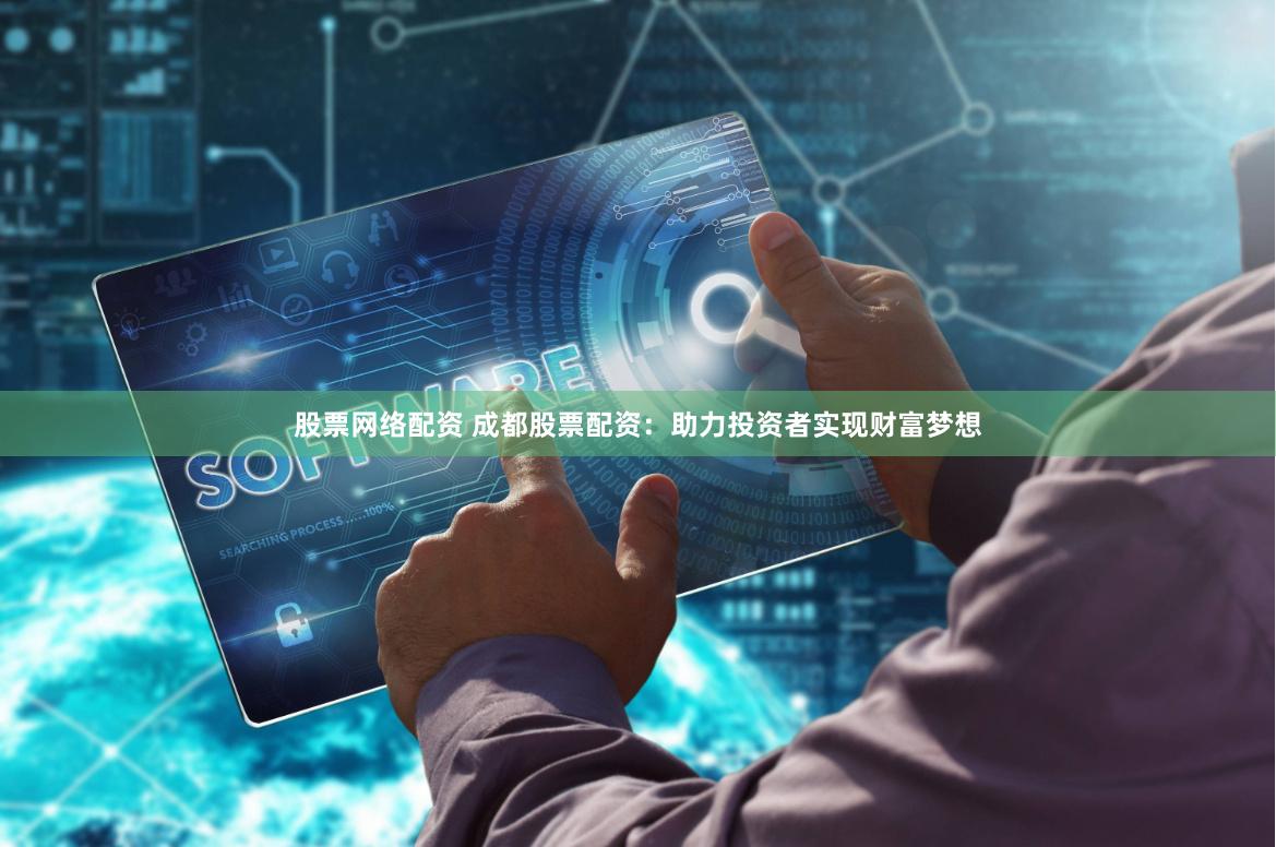 股票网络配资 成都股票配资：助力投资者实现财富梦想