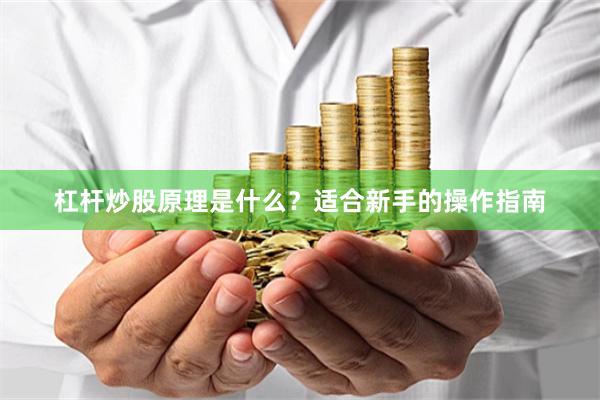 杠杆炒股原理是什么？适合新手的操作指南